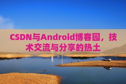 CSDN与Android博客园，技术交流与分享的热土